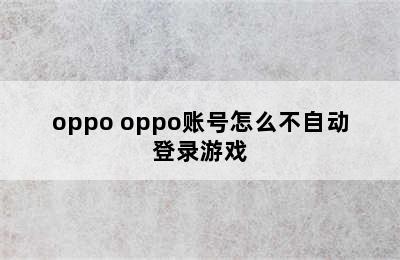 oppo oppo账号怎么不自动登录游戏